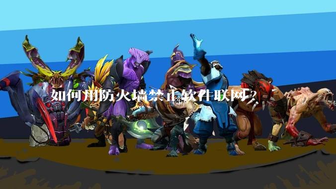 如何用防火墙禁止软件联网?
