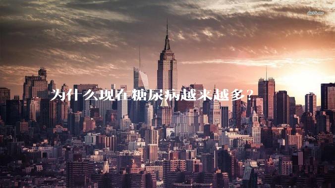 为什么现在糖尿病越来越多？