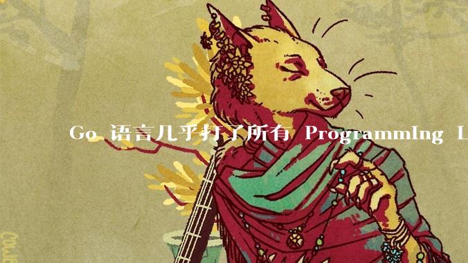 Go 语言几乎打了所有 Programming Language 学者的脸，然而它却成功了，为什么？