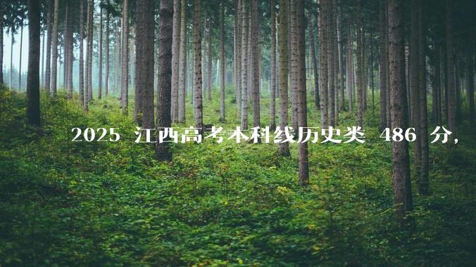 2025 江西高考本科线历史类 486 分，物理类 429 分较去年降 19 分，怎样看待江西分数线？