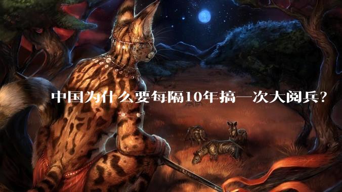 中国为什么要每隔10年搞一次大阅兵？