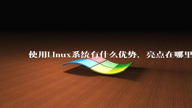 使用Linux系统有什么优势，亮点在哪里？
